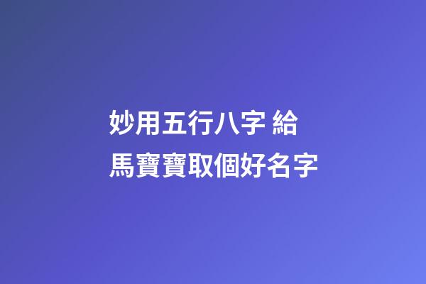 妙用五行八字 給馬寶寶取個好名字